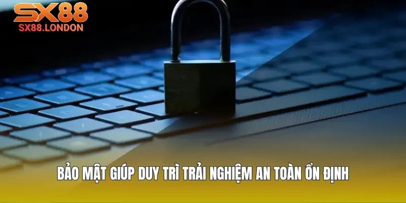 Bảo mật giúp duy trì trải nghiệm an toàn ổn định
