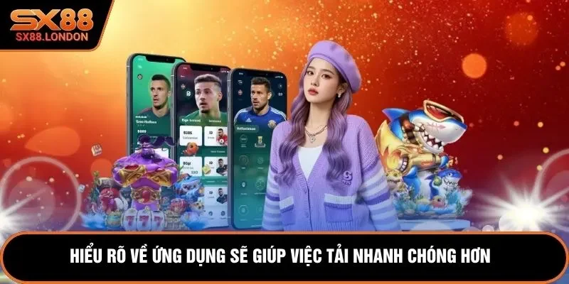 Hiểu rõ về ứng dụng sẽ giúp việc tải nhanh chóng hơn