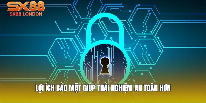 Lợi ích bảo mật giúp trải nghiệm an toàn hơn